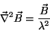 \begin{displaymath}
\vec{\nabla}^2\vec{B}=\frac{\vec{B}}{\lambda^2}
\end{displaymath}