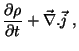 $\displaystyle \frac{\partial \rho}{\partial t}+\vec{\nabla}.\vec{j} \;,$