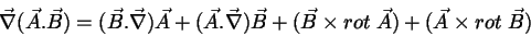 \begin{displaymath}
\vec{\nabla}(\vec{A}.\vec{B})= (\vec{B}.\vec{\nabla})\vec{A}...
...B}+ (\vec{B}\times rot\;\vec{A})
+(\vec{A}\times rot\;\vec{B})
\end{displaymath}