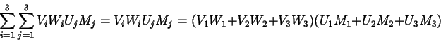 \begin{displaymath}
\sum_{i=1}^{3}\sum_{j=1}^{3}V_iW_iU_jM_j=V_iW_iU_jM_j=(V_{1}W_{1}+V_{2}W_{2}+V_{3}W_{3})
(U_{1}M_{1}+U_{2}M_{2}+U_{3}M_{3})
\end{displaymath}