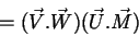 \begin{displaymath}
= (\vec{V}.\vec{W})(\vec{U}.\vec{M})
\end{displaymath}