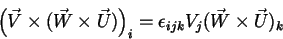 \begin{displaymath}
\left(\vec{V}\times(\vec{W}\times\vec{U})\right)_i=\epsilon_{ijk}
V_j(\vec{W}\times\vec{U})_k
\end{displaymath}