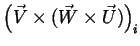 $\displaystyle \left(\vec{V}\times(\vec{W}\times\vec{U})\right)_i$