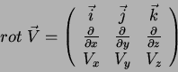 \begin{displaymath}
rot\;\vec{V}=\left(\begin{array}{ccc}
\vec{i} & \vec{j} & \...
...l}{\partial z} \\
V_{x} & V_{y} & V_{z}
\end{array}\right)
\end{displaymath}