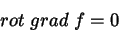 \begin{displaymath}
rot \; grad \; f=0
\end{displaymath}